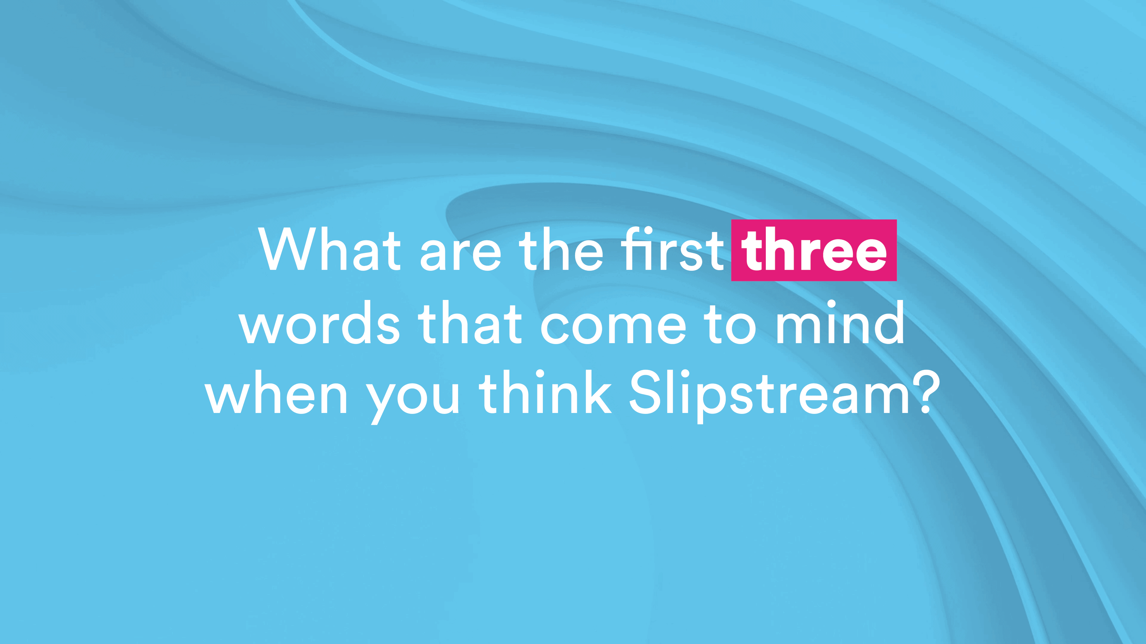 What three words come to mind when you think Slipstream? Slipstream Group